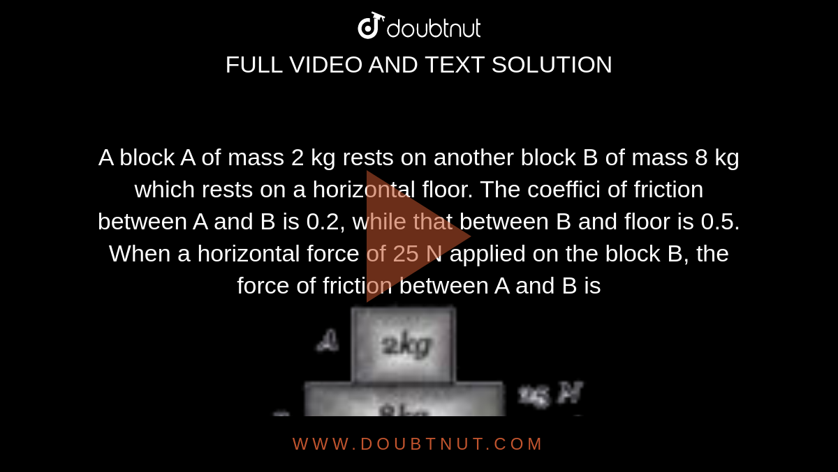 A Block A Of Mass 2 Kg Rests On Another Block B Of Mass 8 Kg Which Res