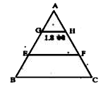 चित्र में, E और F क्रमश: DeltaABC की भुजाओं AB और AC के मध्य बिन्दु हैं, G और H क्रमश: DeltaAEF की भुजाओं AE और AF के मध्य बिन्दु हैं,यदि GH=1.8 सेमी है, तो BC का मान है -
