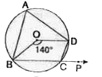 दी गयी आकृति में, O वृत्त का केंद्र है। चाप BCD  द्वारा केंद्र पर बनाया गया कोण 140^(@) है तथा BC भुजा बिंदु P तक बढ़ायी गई है। angleBAD एवं angleDCB का मान ज्ञात करे।