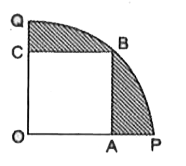 आकृति में, एक चतुर्थाश OPBQ के अंतर्गत एक वर्ग OABC बना हुआ है। यदि OA=20cm  है, तो छायांकित भाग का क्षेत्रफल ज्ञात कीजिए।