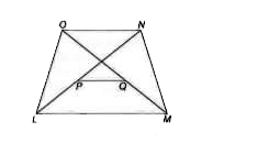 एक समलम्ब LMNO में, यदि P और Q क्रमशः विकों LN और MO के मध्य बिन्दु हैं तो PQ =