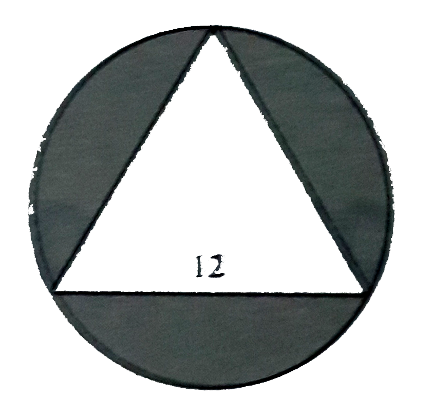 An equilateral triangle with side 12 is inscribed in a circle . Find the shaded area .