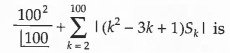 Let sk, k=1,2,3,…,100 denote the sum of the infinite geometric series whose first term is (k-1)/|k and the common ratio is 1/k.  Then, the value of      is