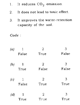 Some statements about the benefits of organic farming are given below. Indicate whether they are true or false using the code given below the statements :   1. It reduces CO2 emission.   2. It does not lead to toxic effect.   3. It improves the water-retention capacity of the soil.