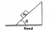 A block of mass m is at rest over the rough surface of the fixed wedge.