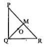 दिए गए चित्र में anglePQR = 90^(@), बिंदु O, Delta PQR का केन्द्रक है तथा PQ=5 सेमी QR= 12 सेमी हो तो OQ का मान है-