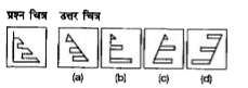 प्रश्न चित्र के रूप में ज्यामितीय चित्र (त्रिभुज, वर्ग तथा वृत्त) के एक भाग को दर्शाया गया है तथा दूसरे भाग को उत्तर चित्र के रूप में (a), (b), (c) और (d) से दर्शाया गया है। उत्तर चित्र से ज्यामितीय चित्र को पूर्ण करने वाले चित्र को ज्ञात करें।