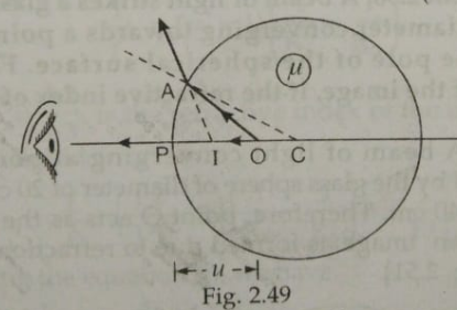 Fig.2.49 shows a solid glass sphere of radius 5 cm that has a small air bubble O trapped at a distance 2 cm from the centre C.Th refractive index of the material of glass is 1.5.Find the apparent position of the bubble where it will appear ,when seen throught the surface from an ougtside point E. .