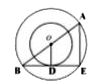 दो संकेन्द्री वृत्तों की त्रिज्या क्रमशः 13 सेमी तथा 8 सेमी है। AB बड़े वृत्त का व्यास है तथा BE छोटे वृत्त पर स्पर्श रेखा है तथा छोटे वृत्त को D  बिन्दु पर स्पर्श करती है। AD की लम्बाई ज्ञात कीजिए?