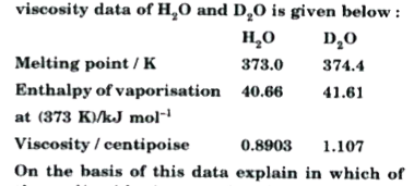 Melting point, enthalpy of vaporisation and viscosity data of H2 O  and D2O is given below:        On the basis of this data explain in which of these liquids intermolecular forces are stronger?