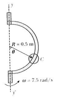 A small 0.25 kg collar C many slide on a semicircular rod which is made to rotate about the vertical axis yy' at a constant of 7.5 rad/s. Determine the value of theta for which the collar will not slide on the rod, assuming no friction between the collar and the rod.