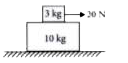 A 3kg block is placed over a 10kg block and both are placed on a smooth horizontal surface. The coefficient of friction between the blocks is 0.2. IF a horizontal force of 20N is applied to 3kg block. Find the acceleration of the two blocks.