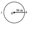 An athlete runs on a circular track, whose radius  is 50 m with  a constant speed. It takes 50 seconds to reach point B from starting point A . Find         the distance covered