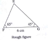 Construct the triangles of the measures given below : In triangleEFG,l(FG)=6cm, mangleF=65^@,mangleG=45^@