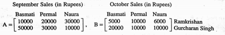 Two farmers Ramkishan and Gurcharan singh cultivate only the varieties of rice namely Basmati, Permal and Naura. The sales (in Rupees) of these varieties of rice by both the farmers in the months of September and October are given by the following matrices A and B.   If both farmers receive 2% profit on gross sales, compute the profit for each farmer and for each variety solid on October.