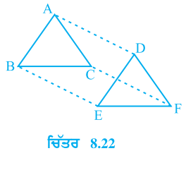 triangle ABC ਅਤੇ triangle DEF ਵਿੱਚ,AB = DE, AB || DE, BC = EF ਅਤੇ BC || EF  ਹੈ। ਸਿਖਰਾਂ A,B ਅਤੇ C ਨੂੰ ਕ੍ਰਮਵਾਰ ਸਿਖਰਾਂ D,E ਅਤੇ F ਨਾਲ ਜੋੜਿਆ ਜਾਂਦਾ ਹੈ (ਦੇਖੋ ਚਿੱਤਰ 8.22)। ਦਰਸਾਉ ਕਿ:- ਚਤਰੁਭੁਜ ABED ਇਕ ਸਮਾਂਤਰ ਚਤੁਰਭੁਜ ਹੈ।