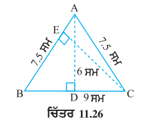 triangle ABC ਸਮਦੋਭੁਜੀ ਤ੍ਰਿਭੁਜ ਹੈ ਜਿਸ ਵਿੱਚ AB=AC=7.5 ਸਮ ਅਤੇ BC =9 ਸਮ ਹੈ(ਚਿੱਤਰ 11.26)। A ਤੋਂ BC ਤੱਕ ਦੀ ਉਚਾਈ AD, 6 ਸਮ ਹੈ। triangle ABC ਦਾ ਖੇਤਰਫਲ ਪਤਾ ਕਰੋ। C ਤੋਂ AB ਤੱਕ ਦੀ ਉਚਾਈ, ਭਾਵ CE ਕੀ ਹੋਵੇਗੀ?