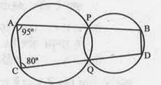 पार्श्व चित्र में दो वृत्त एक दूसरे को बिंदुओं P और Q पर प्रतिच्छेद करते हैं। चक्रीय चर्तुभुज APQC यथा BPQD इस प्रकार हैं कि APB तथा CQD रेखाखंड हैं। यदि /A=95° और /C=80°, तो /B, /D, /APQ एवं /PQD, ज्ञात कीजिए।