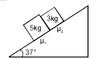 दर्शाये अनुसार 5 किग्रा तथा 3 किग्रा के दो पिण्ड 37^(@) के नत-तल पर एक दूसरे के सम्पर्क में रखे है। नततल की सतह तथा 5 किग्रा, के पिण्ड के बीच घर्षण गुणांक mu, तथा 3 किग्रा. के पिण्ड तथा नततल की सतह के बीच घर्षण गुणांक mu(2) है। नततल पर पिण्डों को मुक्त करने के पश्चात्
