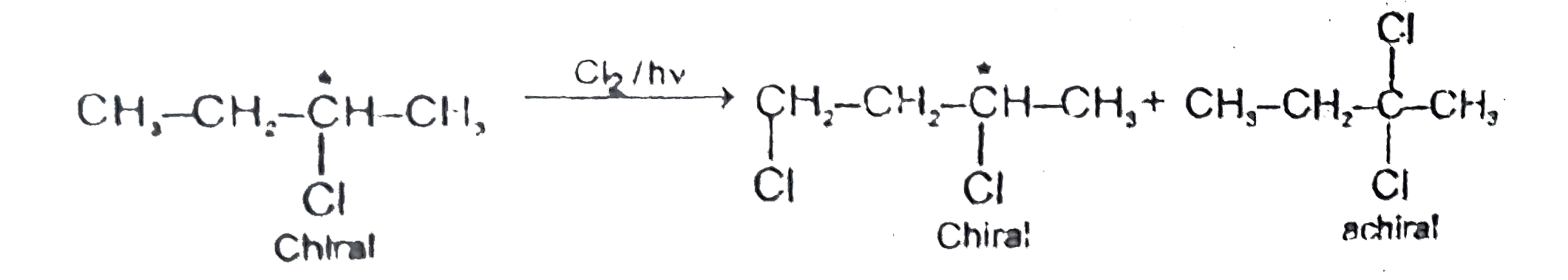 Reactions involving stereoisomers   To study the involvement of stereoisomers in chemical reactions we shall take up following points:   (i)The conversion of an achiral molecule into a chiral molecule, with the generations of a chiral centre.      Secondary butyl chloride exist as two enantiomers but mixture is optically inactive due to formation of a racemic mixture.Both enantiomers are obtained in equal amounts.Racemic mixture is an eqnimolar mixture of two enantiomers.   (ii)Conversion of chiral molecule into chiral and achiral molecules.       Which of the following reactant will give chiral products on monochlorination ?