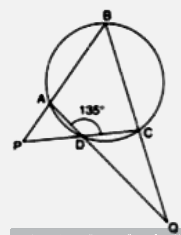 ABCD is a syclic quadrilateral with angle ADC =135^(@). Sides BA and CD produced meet at point P, sides AD and BC produced meet at point Q. If angle P: angle Q = 2:1, find angles P and Q.