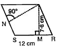 PQRS एक समांतर चतुर्भुज है (आकृति देखें)।QM शीर्ष से SR तक की ऊँचाई है तथा QN शीर्ष से PS तक की ऊँचाई है। यदि SR= 12 cm और QM = 7.6 cm. तो ज्ञात कीजिए।      समांतर चतुर्भुज PQRS का क्षेत्रफल