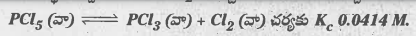 సమతాస్థితి వద్ద 0.1 మోల్ Cl2 రాబట్టాలి అంటే 250^(0) వద్ద ఒక లీటరు పాత్రలో ఎంత PCl5 తీసుకోవాలి? చర్యకు Kc 0.0414 M.