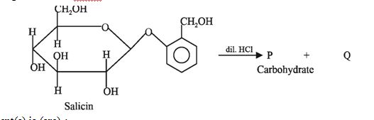 Salicin (structure given below) is a glycoside, found in the bark of willow tree, used in relieving pain. Observe the following reaction of salicin       The correct statement(s) is (are) :   I. P is D- glucose II. Q is 2-hydroxybenzylalcohol   III. P is L-glucose IV. The above reaction occurs through a carbocation