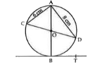 In the adjoining figure, AD=8 cm, AC=6cm, and TB is the tangent at B to the circle with centre O. Find OT if BT is 4 cm