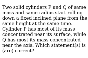 Two Solid Cylinders P And Q Of Same Mass And Same Radius Start Rol