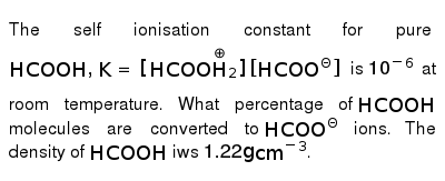 The Self Ionisation Constant For Pure Hcooh K Hcoo Overset O H 2 Hcoo 8 Is 10 6 At Room Temperature What Percentage Of Hcooh Molecules Are Converted To Hcoo 8 Ions The