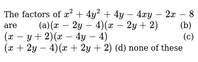 The Factors Of X 2 4y 2 4y 4x Y 2x 8 Are A X 2y 4 X 2y 2