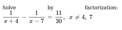 Solve By Factorization 1 X 4 1 X 7 11 30 X 4 7