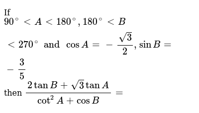 If 90 A 180 180 B 270 And Cos A Sqrt3 2 Sin B 3 5 Then 2 Tan B Sqrt3 Tan A Cot 2 A Cos B