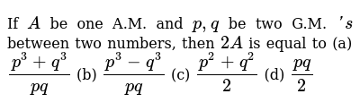 If A Be One A M And P Q Be Two G M S Between Two Numbers