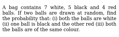 A Bag Contains 7 White 5 Black And 4 Red Balls If Two Balls A