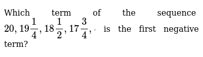 Which term of the sequence `20 ,19 1/4, 18 1/2, 17 3/4,dot`
is the first negative term?
