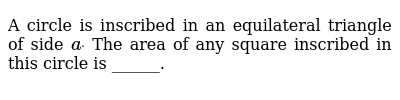 A circle is inscribed in an equilateral triangle of side `adot`
The area of any square inscribed in this circle is ______.