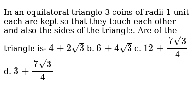 In An Equilateral Triangle 3 Coins Of Radii 1 Unit Each Are Kep