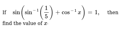  If `sin(sin^(-1)(1/5)+cos^(-1)x)=1,`
then find the value of `xdot`