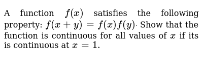 A function `f(x)`
satisfies the following property: `f(x+y)=f(x)f(y)dot`
Show that the function is continuous for all values of `x`
if its is continuous at `x=1.`