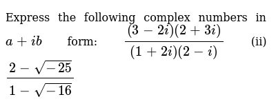 Express the following complex numbers in `a+i b`
form:
`((3-2i)(2+3i))/((1+2i)(2-i))`
(ii) `(2-sqrt(-25))/(1-sqrt(-16))`