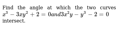 Find the angle at which the two curves `x^3-3x y^2+2=0a n d3x^2y-y^3-2=0`
intersect.