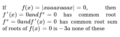If `f(x)=|x a a a x a a a x|=0,`
then
`f^(prime)(x)=0a n df^(x)=0`
has common root
`f^(x)=0a n df^(prime)(x)=0`
has common root
sum of roots of `f(x)=0`
is `-3a`

none of these