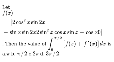  Let `f(x)=|2cos^2xsin2x-sinxsin2x2sin^2xcosxsinx-cosx0|`
. Then the value of `int_0^(pi//2)[f(x)+f^(prime)(x)]dx`
is
a.`pi`
b. `pi//2`
c.`2pi`
d. `3pi//2`