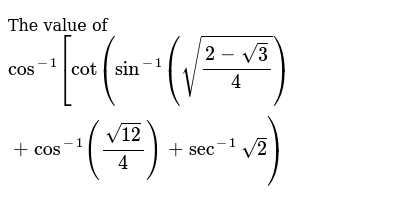 The Value Of Cos 1 Cot Sin 1 Sqrt 2 Sqrt3 4 Cos 1 Sqrt12 4