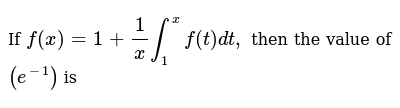 If  `f(x)=1+1/x int_1^x f(t) dt,`  then the value of  `(e^-1)`  is 