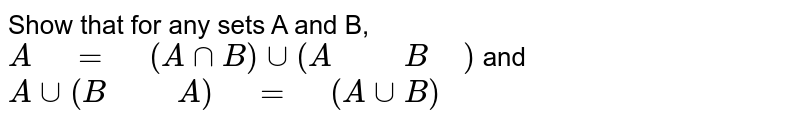 Show that for any sets A and B,
`A" "=" "(A nnB) uu(A" "" "B" ")`
and `A uu(B" "" "A)" "=" "(A uuB)`