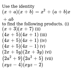 Use The Identity X A X B X 2 A B X Ab To Find The Following Products I X 3 X 7 Ii 4x 5 4x 1 Iii 4x 5 4x 1 Iv 4x 5 4x 1 V 2x 5y 2x 3y Vi 2a 2 9 2a 2 5 Vii Xyz 4 Xyz 2