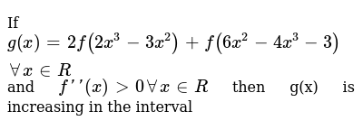 If G X 2f 2x 3 3x 2 F 6x 2 4x 3 3 X In R And F X Gt 0 A